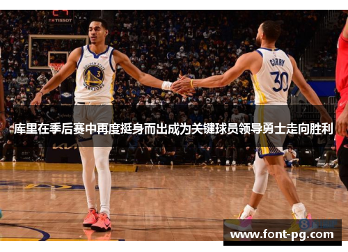 库里在季后赛中再度挺身而出成为关键球员领导勇士走向胜利 库里在季后赛中再度挺身而出成为关键球员领导勇士走向胜利