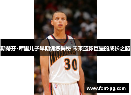 斯蒂芬·库里儿子早期训练揭秘 未来篮球巨星的成长之路