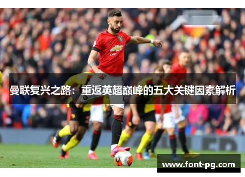 曼联复兴之路:重返英超巅峰的五大关键因素解析 曼联复兴之路:重返英超巅峰的五大关键因素解析