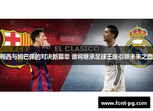 梅西与姆巴佩的对决新篇章 谁将继承足球王座引领未来之路