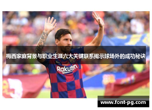 梅西家庭背景与职业生涯六大关键联系揭示球场外的成功秘诀 梅西家庭背景与职业生涯六大关键联系揭示球场外的成功秘诀