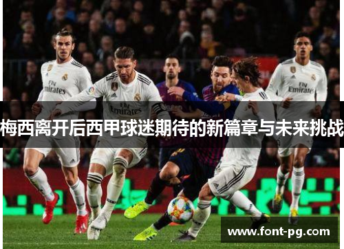 梅西离开后西甲球迷期待的新篇章与未来挑战 梅西离开后西甲球迷期待的新篇章与未来挑战