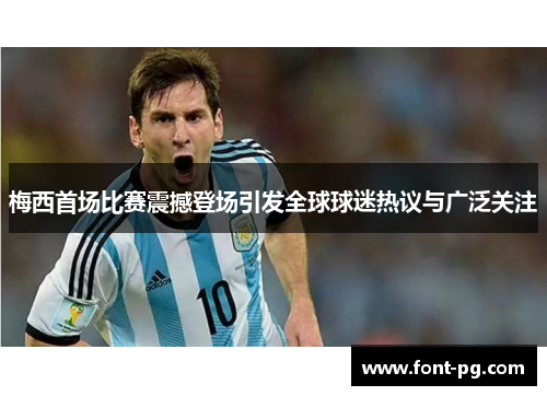 梅西首场比赛震撼登场引发全球球迷热议与广泛关注 梅西首场比赛震撼登场引发全球球迷热议与广泛关注