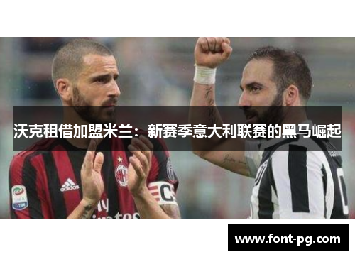 沃克租借加盟米兰:新赛季意大利联赛的黑马崛起 沃克租借加盟米兰:新赛季意大利联赛的黑马崛起