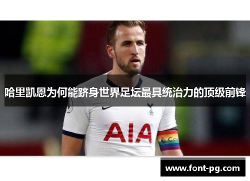 哈里凯恩为何能跻身世界足坛最具统治力的顶级前锋 哈里凯恩为何能跻身世界足坛最具统治力的顶级前锋
