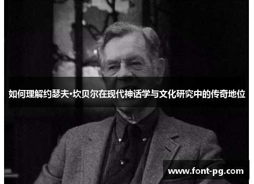 如何理解约瑟夫·坎贝尔在现代神话学与文化研究中的传奇地位 如何理解约瑟夫·坎贝尔在现代神话学与文化研究中的传奇地位