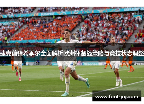 捷克前锋希季尔全面解析欧洲杯备战策略与竞技状态调整 捷克前锋希季尔全面解析欧洲杯备战策略与竞技状态调整