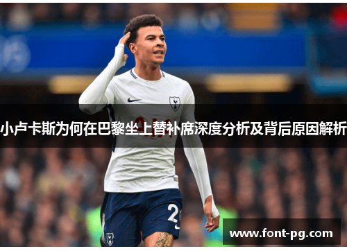 小卢卡斯为何在巴黎坐上替补席深度分析及背后原因解析 小卢卡斯为何在巴黎坐上替补席深度分析及背后原因解析