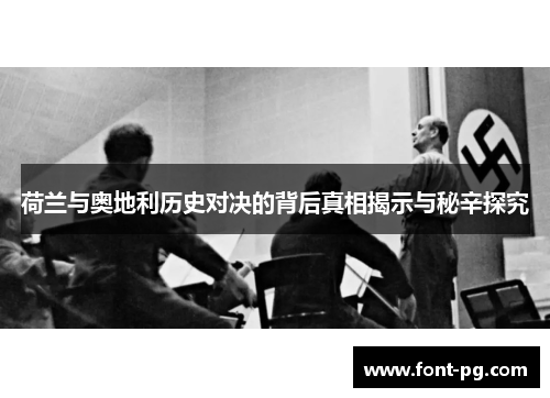 荷兰与奥地利历史对决的背后真相揭示与秘辛探究 荷兰与奥地利历史对决的背后真相揭示与秘辛探究