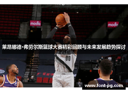 莱昂娜德·弗劳尔斯篮球大赛精彩回顾与未来发展趋势探讨 莱昂娜德·弗劳尔斯篮球大赛精彩回顾与未来发展趋势探讨