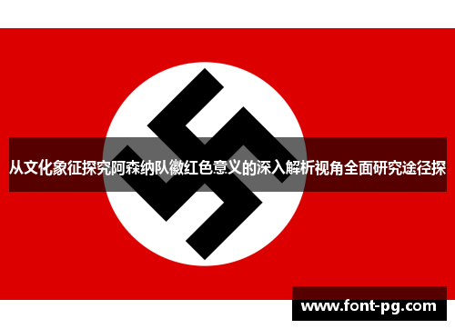 从文化象征探究阿森纳队徽红色意义的深入解析视角全面研究途径探 从文化象征探究阿森纳队徽红色意义的深入解析视角全面研究途径探