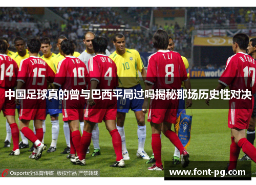 中国足球真的曾与巴西平局过吗揭秘那场历史性对决