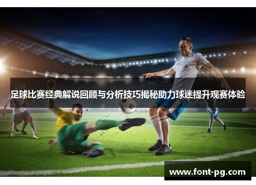 足球比赛经典解说回顾与分析技巧揭秘助力球迷提升观赛体验 足球比赛经典解说回顾与分析技巧揭秘助力球迷提升观赛体验