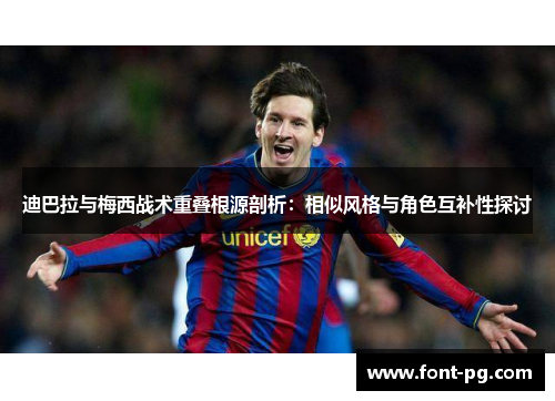 迪巴拉与梅西战术重叠根源剖析:相似风格与角色互补性探讨 迪巴拉与梅西战术重叠根源剖析:相似风格与角色互补性探讨