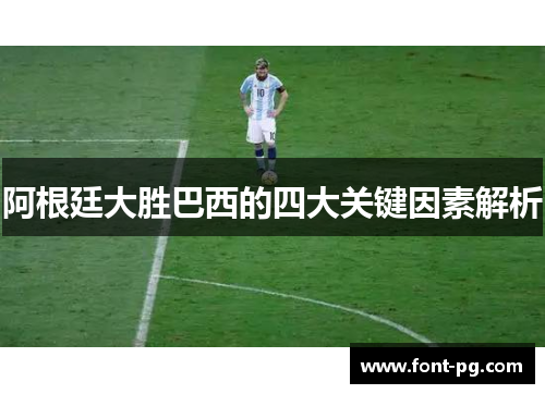 阿根廷大胜巴西的四大关键因素解析 阿根廷大胜巴西的四大关键因素解析