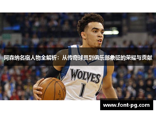 阿森纳名宿人物全解析：从传奇球员到俱乐部象征的荣耀与贡献