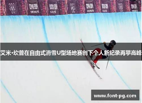 艾米·坎普在自由式滑雪U型场地赛创下个人新纪录再攀高峰 艾米·坎普在自由式滑雪U型场地赛创下个人新纪录再攀高峰