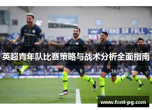 英超青年队比赛策略与战术分析全面指南 英超青年队比赛策略与战术分析全面指南