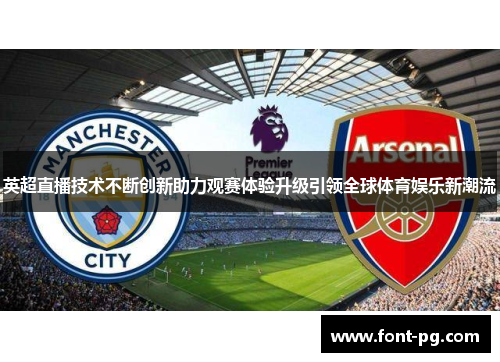 英超直播技术不断创新助力观赛体验升级引领全球体育娱乐新潮流
