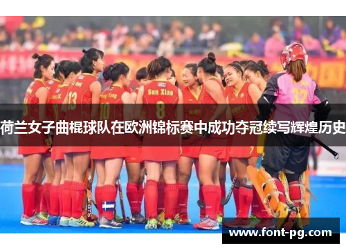 荷兰女子曲棍球队在欧洲锦标赛中成功夺冠续写辉煌历史