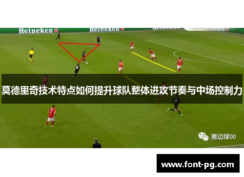 莫德里奇技术特点如何提升球队整体进攻节奏与中场控制力 莫德里奇技术特点如何提升球队整体进攻节奏与中场控制力