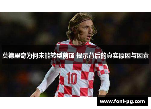 莫德里奇为何未能转型前锋 揭示背后的真实原因与因素 莫德里奇为何未能转型前锋 揭示背后的真实原因与因素