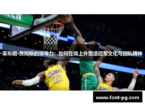 莱布朗·詹姆斯的领导力:如何在场上外塑造冠军文化与团队精神 莱布朗·詹姆斯的领导力:如何在场上外塑造冠军文化与团队精神