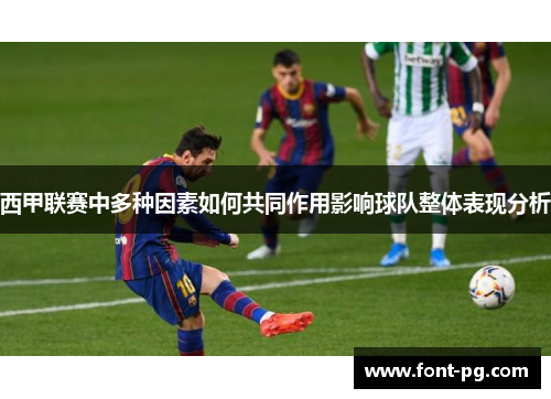 西甲联赛中多种因素如何共同作用影响球队整体表现分析 西甲联赛中多种因素如何共同作用影响球队整体表现分析