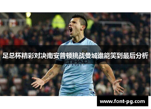 足总杯精彩对决南安普顿挑战曼城谁能笑到最后分析