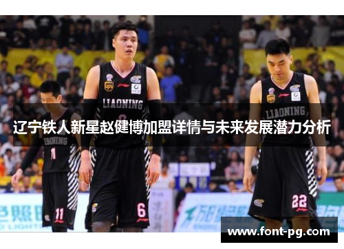 辽宁铁人新星赵健博加盟详情与未来发展潜力分析 辽宁铁人新星赵健博加盟详情与未来发展潜力分析
