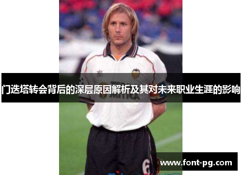 门迭塔转会背后的深层原因解析及其对未来职业生涯的影响 门迭塔转会背后的深层原因解析及其对未来职业生涯的影响