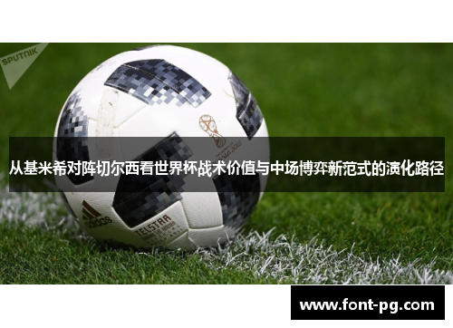 从基米希对阵切尔西看世界杯战术价值与中场博弈新范式的演化路径