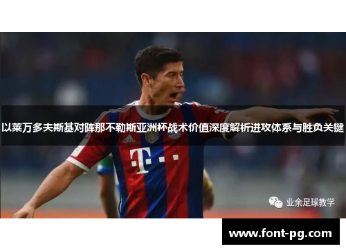 以莱万多夫斯基对阵那不勒斯亚洲杯战术价值深度解析进攻体系与胜负关键 以莱万多夫斯基对阵那不勒斯亚洲杯战术价值深度解析进攻体系与胜负关键