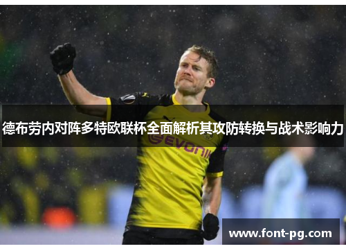 德布劳内对阵多特欧联杯全面解析其攻防转换与战术影响力 德布劳内对阵多特欧联杯全面解析其攻防转换与战术影响力