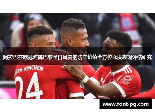 阿拉巴在欧冠对阵巴黎圣日耳曼的防守价值全方位深度表现评估研究