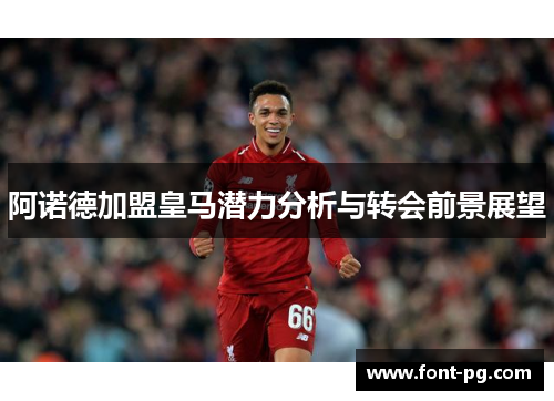 阿诺德加盟皇马潜力分析与转会前景展望