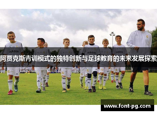 阿贾克斯青训模式的独特创新与足球教育的未来发展探索 阿贾克斯青训模式的独特创新与足球教育的未来发展探索