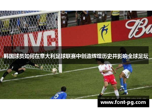 韩国球员如何在意大利足球联赛中创造辉煌历史并影响全球足坛 韩国球员如何在意大利足球联赛中创造辉煌历史并影响全球足坛