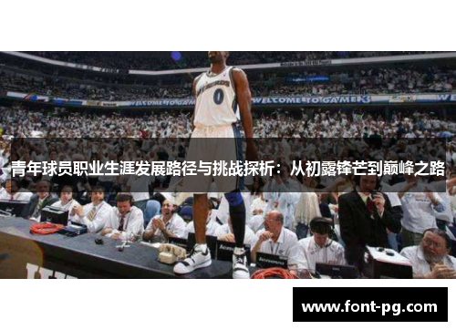青年球员职业生涯发展路径与挑战探析：从初露锋芒到巅峰之路
