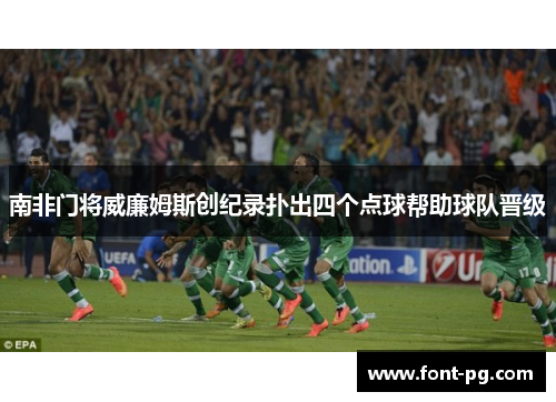 南非门将威廉姆斯创纪录扑出四个点球帮助球队晋级